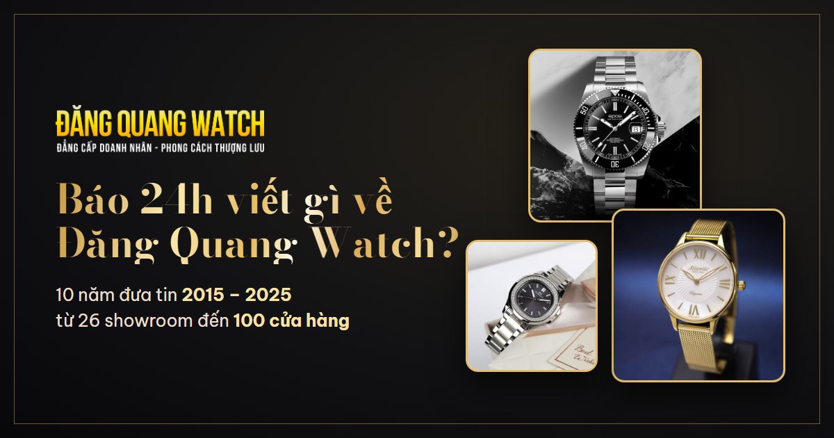 Báo 24h viết gì về Đăng Quang Watch? 10 năm từ 26 showroom đến 100 cửa hàng - Tin Đăng Quang | Đăng Quang Watch