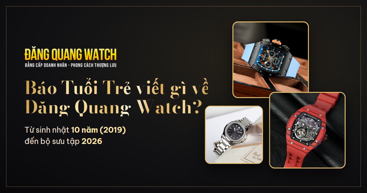 Báo Tuổi Trẻ viết gì về Đăng Quang Watch? Từ 104 cửa hàng năm 2019 đến bộ sưu tập 2026