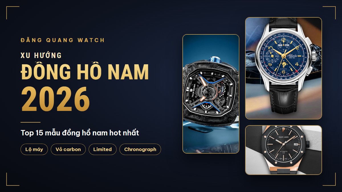 Xu hướng đồng hồ nam 2026: top 15 mẫu đồng hồ nam hot nhất tại Đăng Quang Watch