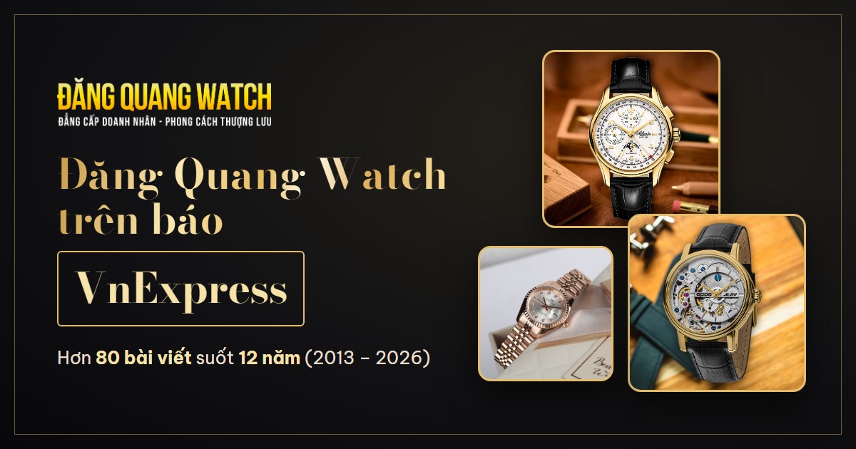 VnExpress nói gì về Đăng Quang Watch? 12 năm, hơn 80 bài viết về hệ thống đồng hồ chính hãng - Tin Đăng Quang | Đăng Quang Watch