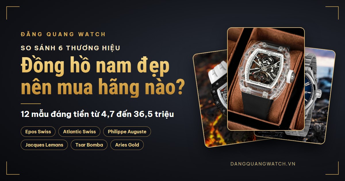 Đồng hồ nam đẹp nên mua hãng nào? So sánh 6 thương hiệu và 12 mẫu đáng tiền nhất 2026