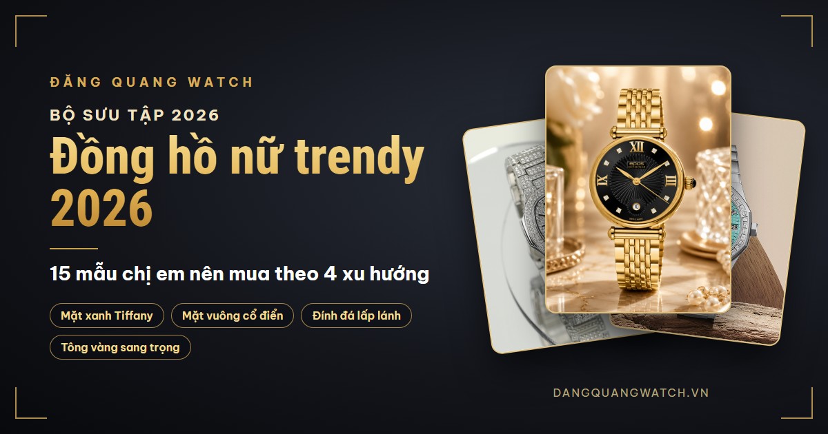 BST đồng hồ nữ trendy 2026: 15 mẫu chị em nên mua theo 4 xu hướng hot nhất