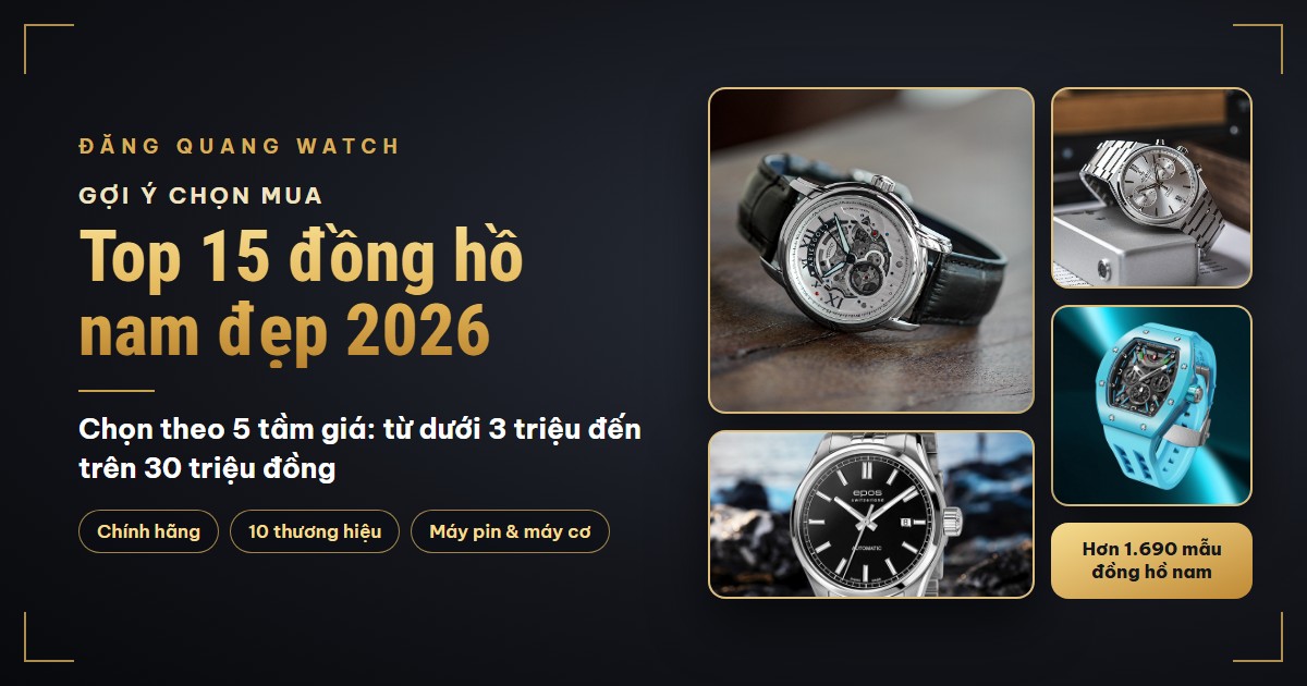 Top 15 mẫu đồng hồ nam đẹp 2026 đáng mua nhất theo từng tầm giá - Kiến thức đồng hồ | Đăng Quang Watch