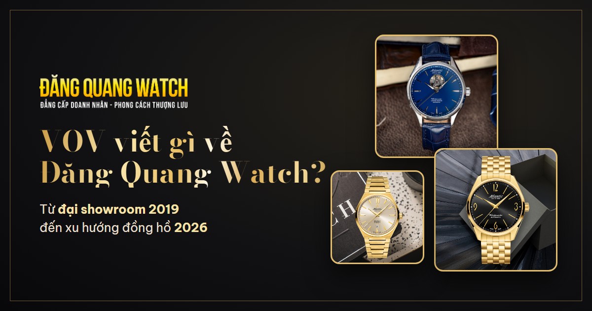 VOV viết gì về Đăng Quang Watch? Từ đại showroom 300 m² đến bộ sưu tập Atlantic 2026