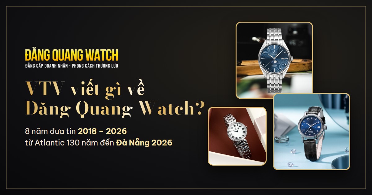 VTV viết gì về Đăng Quang Watch? 8 năm từ Atlantic 130 năm đến showroom Đà Nẵng mới